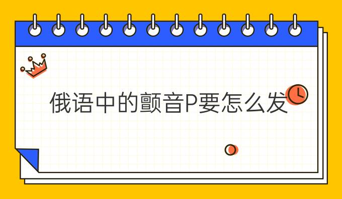 俄語中的顫音Р要怎么發(fā)？