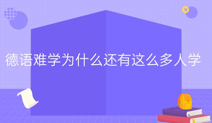 德語(yǔ)難學(xué)為什么還有這么多人學(xué)