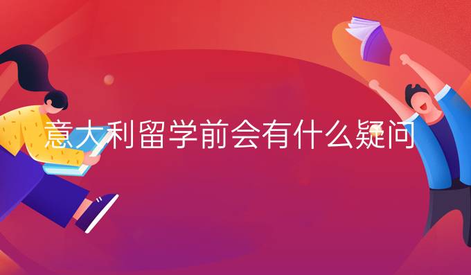 意大利留學(xué)前會(huì)有什么疑問(wèn)？